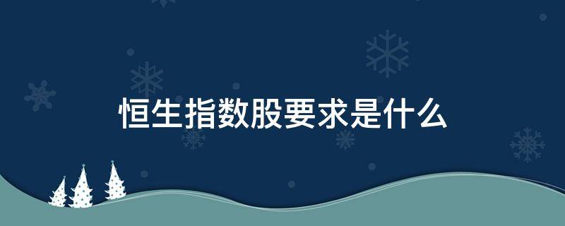 恒生指数股要求是什么 恒生指数要什么条件