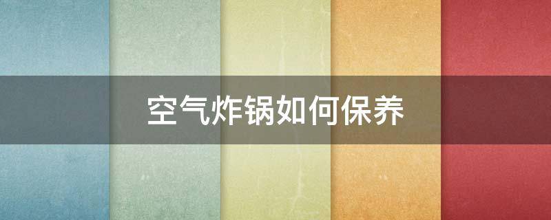 空气炸锅如何保养 空气炸锅如何保养不粘锅