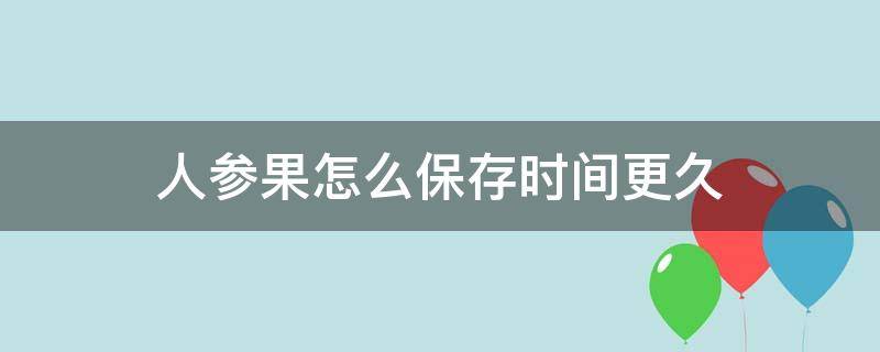 人参果怎么保存时间更久（人参果怎么保存时间更久一点）