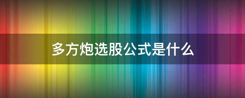 多方炮选股公式是什么 多方炮选股指标公式