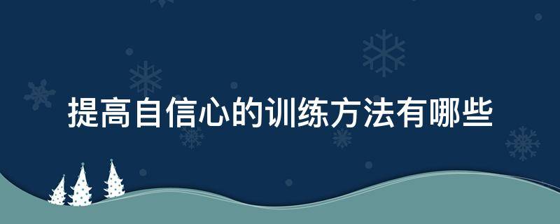 提高自信心的训练方法有哪些（提高自信心的训练方法有哪些呢）