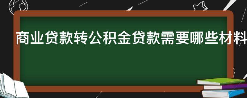 商业贷款转公积金贷款需要哪些材料（商业贷款转公积金贷款需要什么材料）