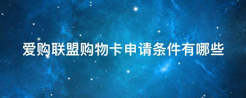爱购联盟购物卡申请条件有哪些（爱购联盟购物卡申请条件有哪些呢）