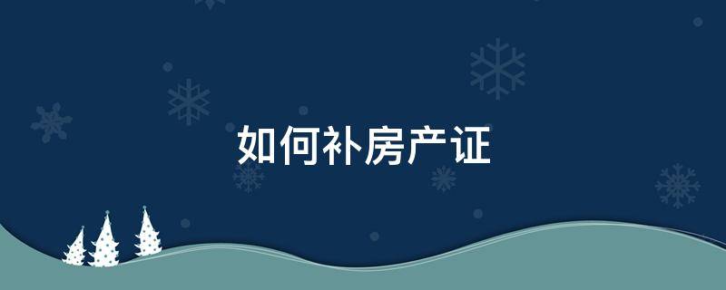 如何补房产证（如何补房产证和土地证）