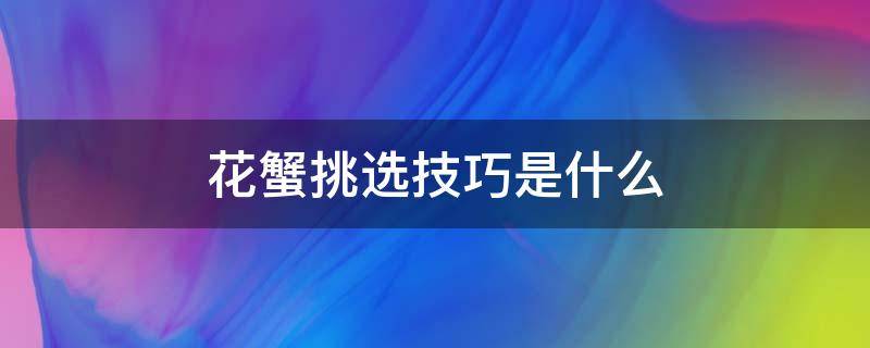 花蟹挑选技巧是什么 花蟹怎么挑才是好的