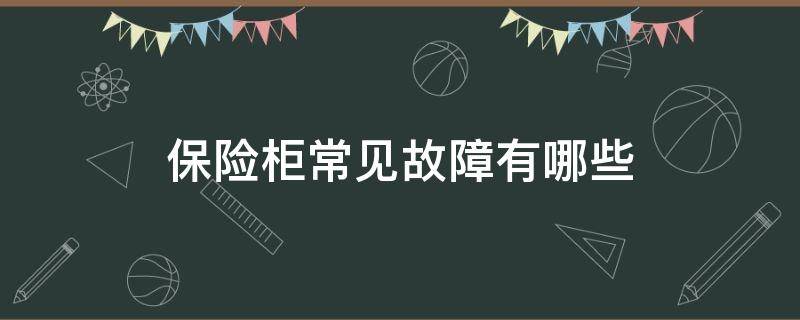 保险柜常见故障有哪些（保险柜出现故障怎么办）