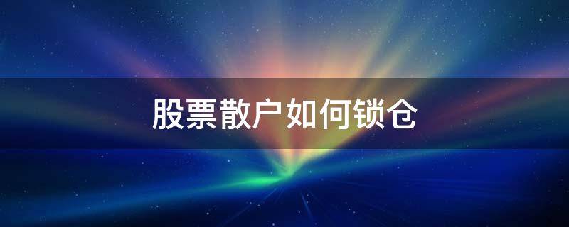 股票散户如何锁仓（股票散户如何锁仓操作）