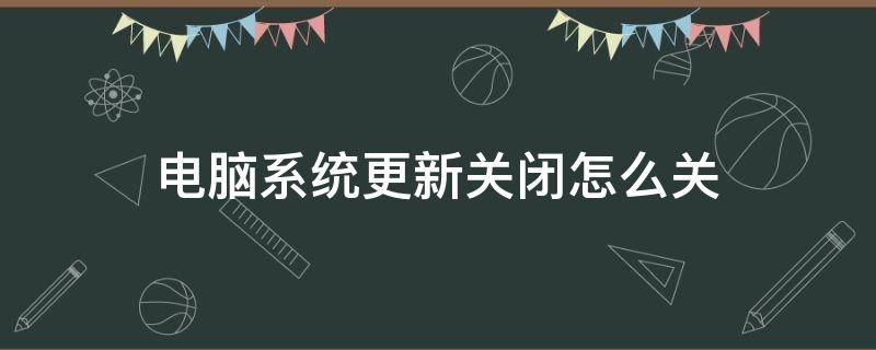 电脑系统更新关闭怎么关（电脑糸统更新如何关掉）