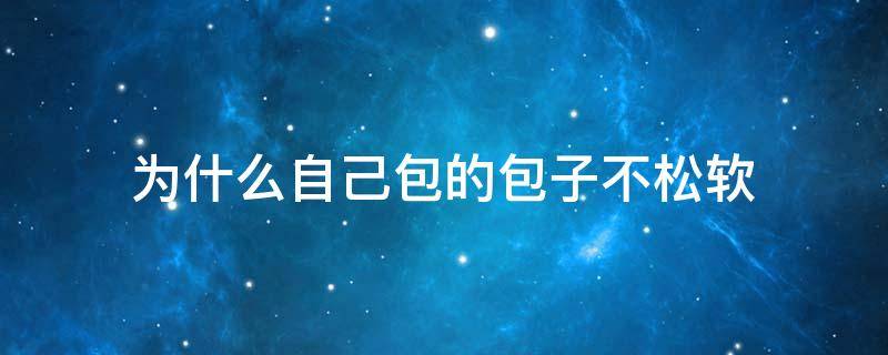 为什么自己包的包子不松软 为什么自家做的包子不松软