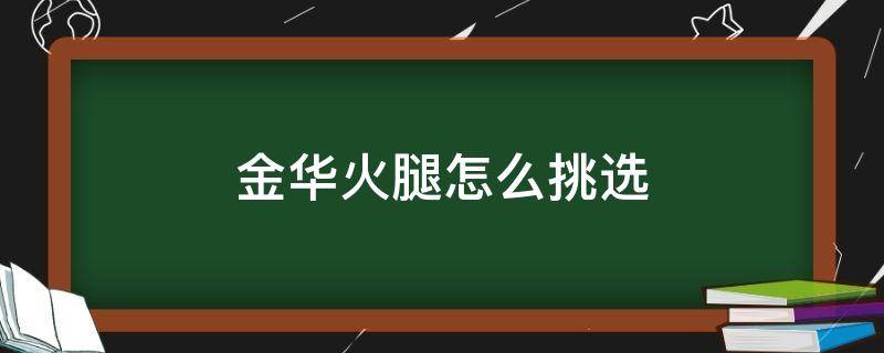 金华火腿怎么挑选（金华火腿怎么挑选好吃）