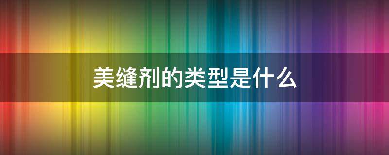 美缝剂的类型是什么 美缝剂有几种类型