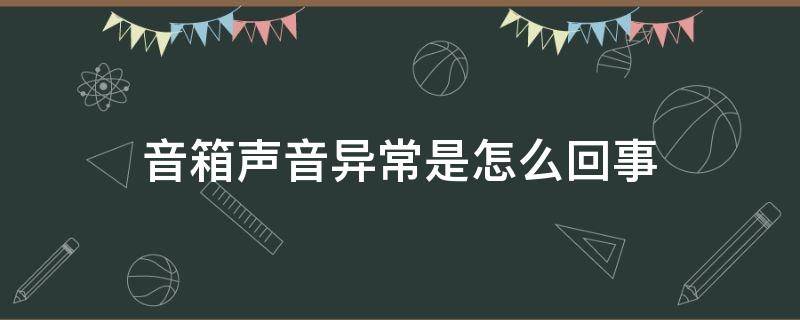 音箱声音异常是怎么回事 音箱突然出现噪音