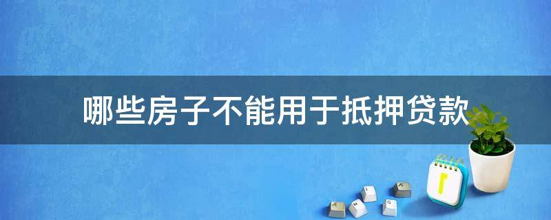 哪些房子不能用于抵押贷款（房屋抵押贷款不能用于什么）