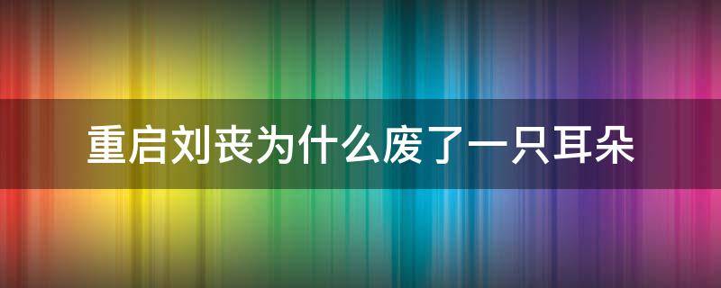 重启刘丧为什么废了一只耳朵（重启刘丧为什么废了一只耳朵呢）