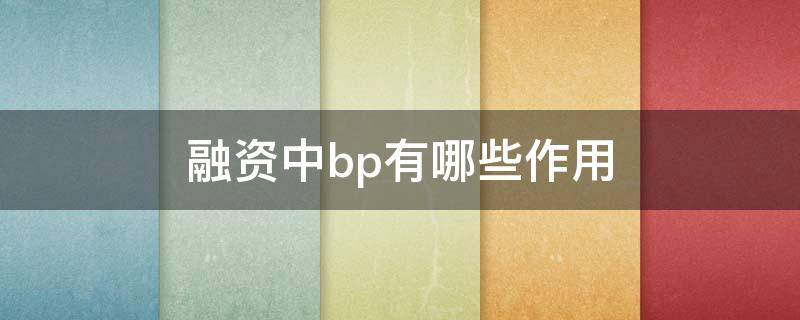 融资中bp有哪些作用（融资中bp有哪些作用和意义）