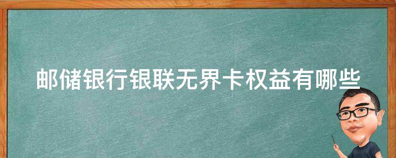 邮储银行银联无界卡权益有哪些（邮政无界卡权益）