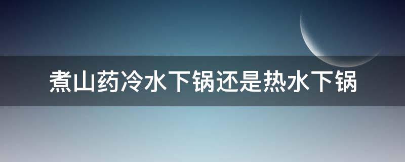 煮山药冷水下锅还是热水下锅（山药三种人不能吃）