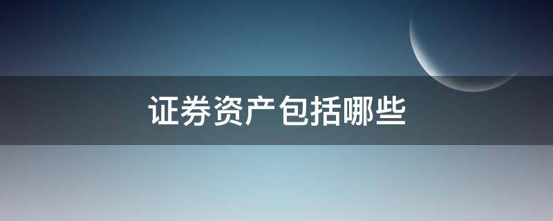 证券资产包括哪些（证券资产包括哪些资产）