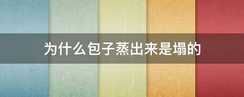 为什么包子蒸出来是塌的（为什么包子蒸出来是塌的还能吃）