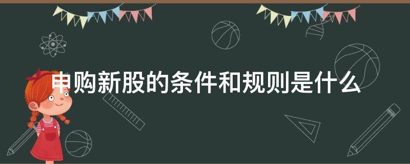 申购新股的条件和规则是什么（申购新股的条件和规则是什么意思）