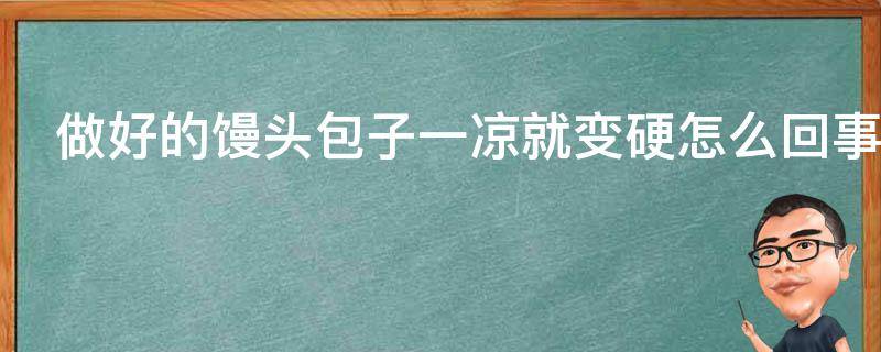 做好的馒头包子一凉就变硬怎么回事（做好的馒头包子一凉就变硬怎么回事啊）
