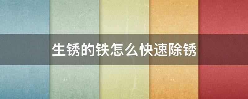 生锈的铁怎么快速除锈 生锈的铁怎么快速除锈视频