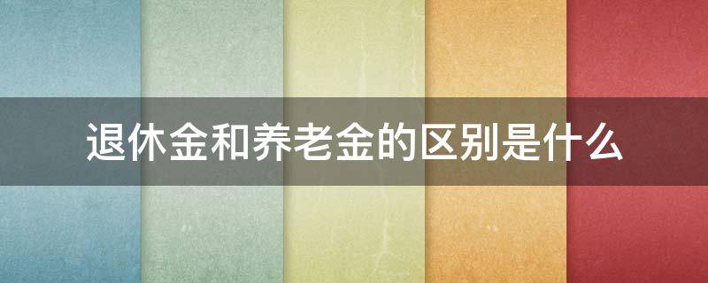 退休金和养老金的区别是什么 退休金和养老金的区别?