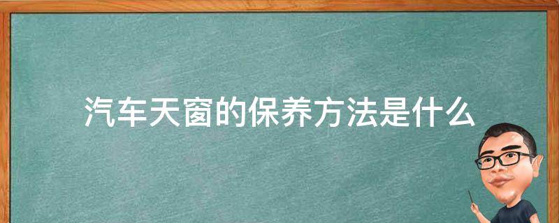 汽车天窗的保养方法是什么 汽车天窗的保养方法是什么呢