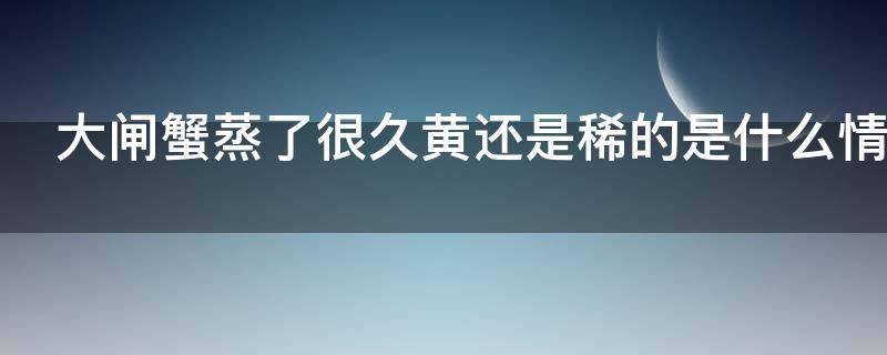 大闸蟹蒸了很久黄还是稀的是什么情况