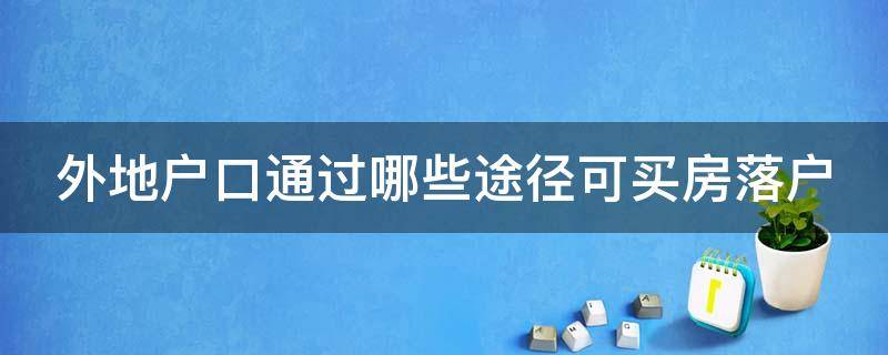 外地户口通过哪些途径可买房落户（在外地买房需要落户吗）