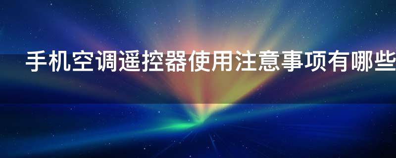 手机空调遥控器使用注意事项有哪些（手机空调遥控器弊端）