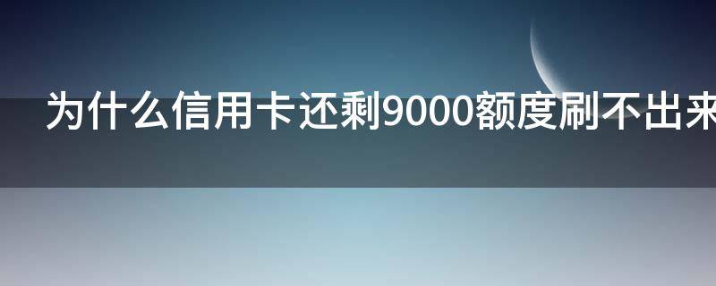 为什么信用卡还剩9000额度刷不出来 信用卡9000额度可以都刷了嘛