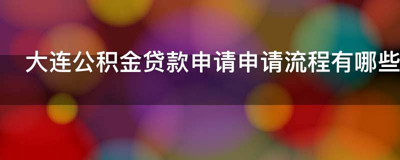 大连公积金贷款申请申请流程有哪些（大连办理公积金贷款需要什么材料）