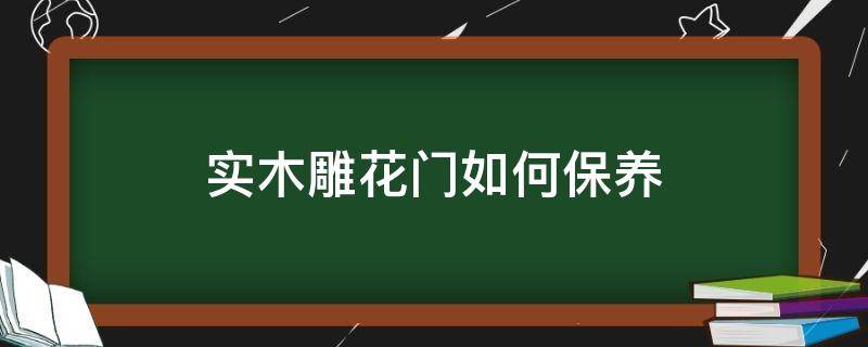 实木雕花门如何保养 木质门怎么保养