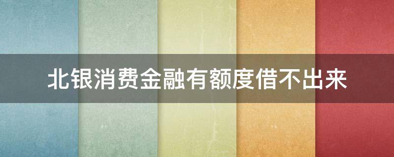 北银消费金融有额度借不出来 北银消费金融有额度借不出来 还能借?