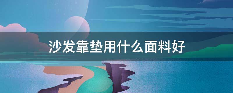 沙发靠垫用什么面料好（沙发靠垫用什么面料好呢）