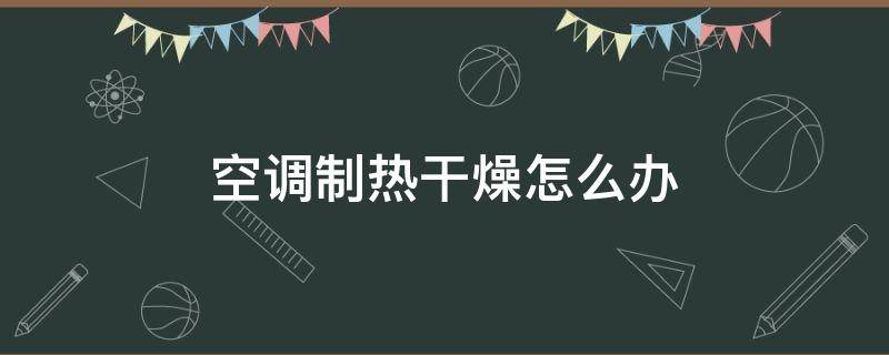空调制热干燥怎么办 空调制冷干燥怎么办