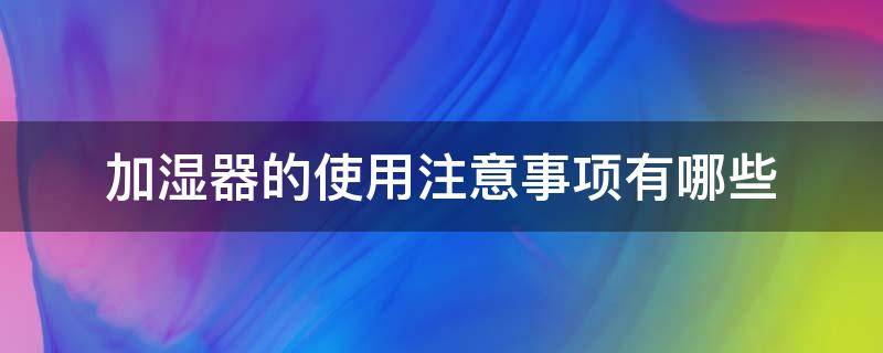 加湿器的使用注意事项有哪些 加湿器使用要注意什么