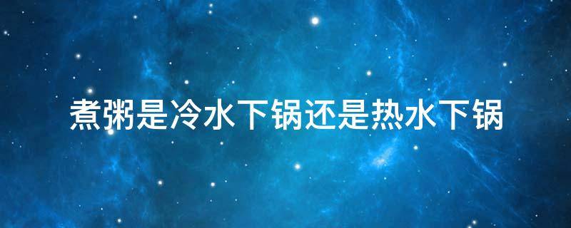 煮粥是冷水下锅还是热水下锅 煮白粥用开水还是冷水
