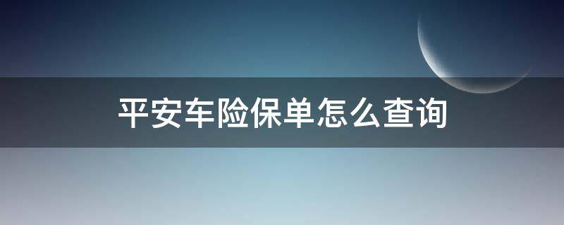 平安车险保单怎么查询（平安车险保单怎么查询不到）