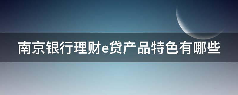 南京银行理财e贷产品特色有哪些 南京银行金融产品