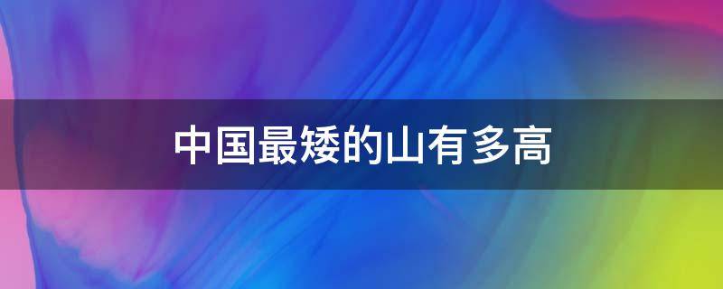 中国最矮的山有多高 中国最矮的山有多高一米还是十米