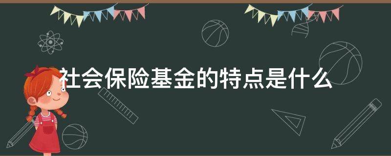 社会保险基金的特点是什么 社会保障基金的特点是什么