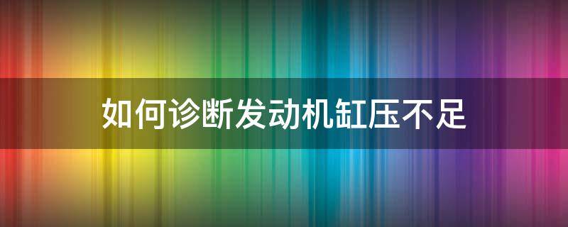 如何诊断发动机缸压不足 如何诊断发动机缸压不足的原因
