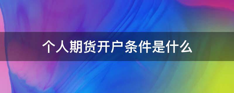 个人期货开户条件是什么 个人期货开户条件是什么样的