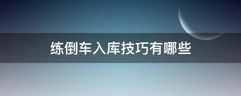 练倒车入库技巧有哪些（练倒车入库技巧有哪些图解）