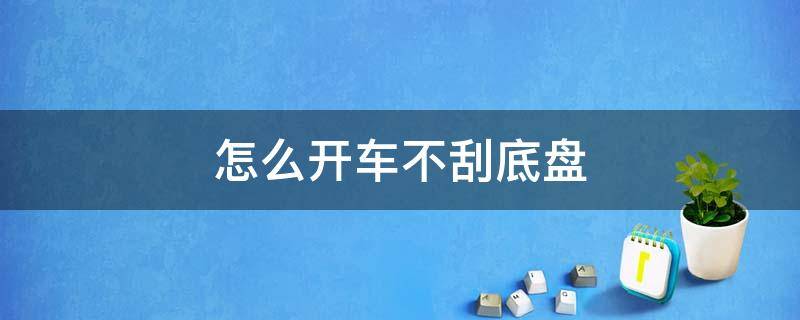 怎么开车不刮底盘 轿车如何不刮底盘