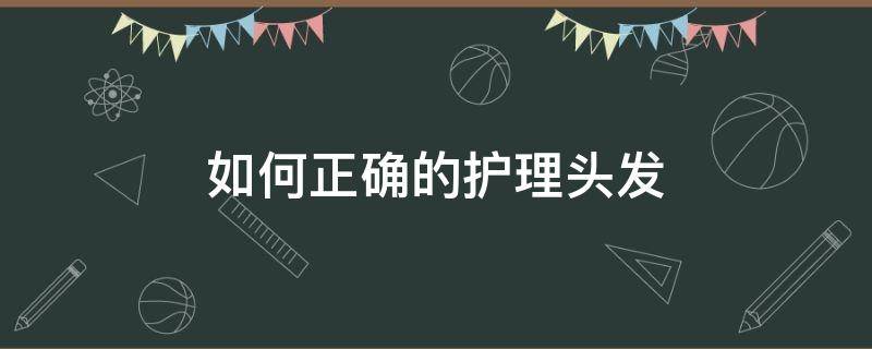 如何正确的护理头发（如何正确的护理头发视频）