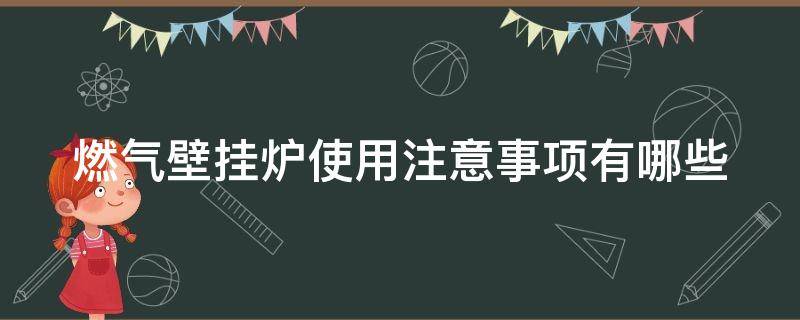 燃气壁挂炉使用注意事项有哪些（燃气壁挂炉正确使用方法）