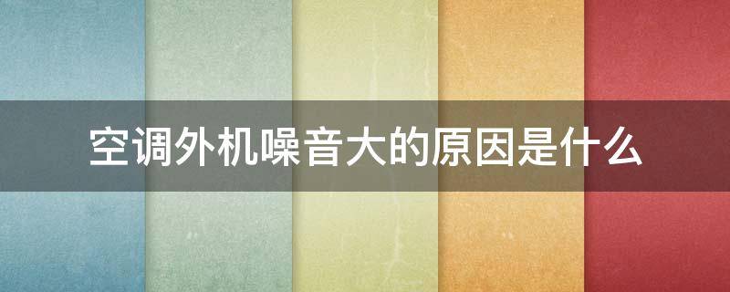 空调外机噪音大的原因是什么（空调外机噪音大的原因及解决办法）